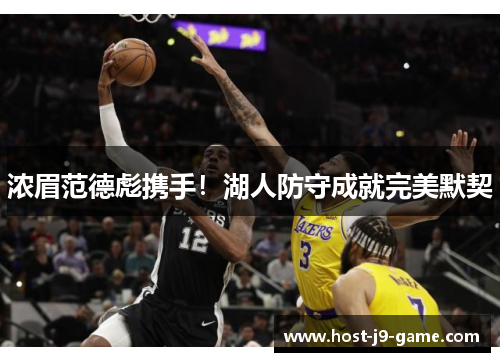 浓眉范德彪携手!湖人防守成就完美默契 浓眉范德彪携手!湖人防守成就完美默契