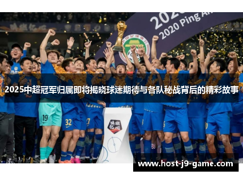 2025中超冠军归属即将揭晓球迷期待与各队秘战背后的精彩故事 2025中超冠军归属即将揭晓球迷期待与各队秘战背后的精彩故事