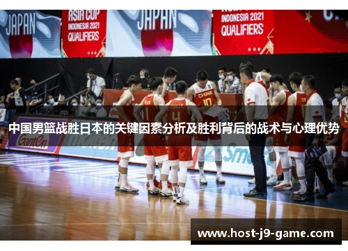 中国男篮战胜日本的关键因素分析及胜利背后的战术与心理优势