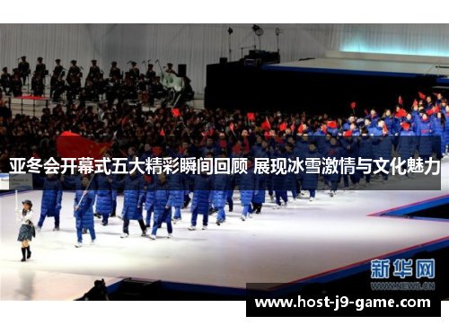 亚冬会开幕式五大精彩瞬间回顾 展现冰雪激情与文化魅力 亚冬会开幕式五大精彩瞬间回顾 展现冰雪激情与文化魅力
