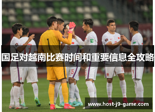 国足对越南比赛时间和重要信息全攻略 国足对越南比赛时间和重要信息全攻略