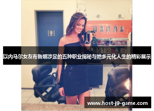 以内马尔女友布鲁娜涉足的五种职业揭秘与她多元化人生的精彩展示