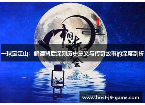 一球定江山:解读背后深刻历史意义与传奇故事的深度剖析 一球定江山:解读背后深刻历史意义与传奇故事的深度剖析