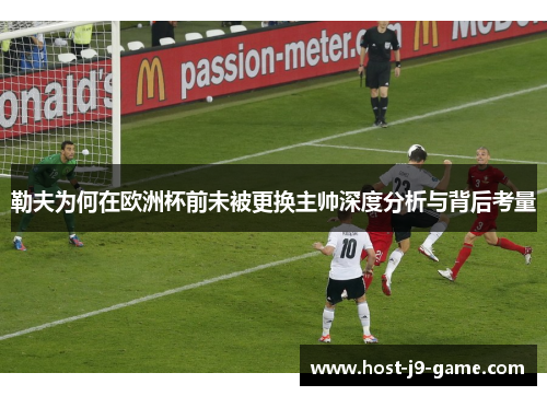 勒夫为何在欧洲杯前未被更换主帅深度分析与背后考量 勒夫为何在欧洲杯前未被更换主帅深度分析与背后考量