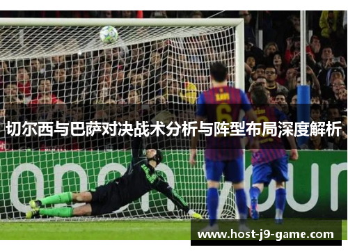 切尔西与巴萨对决战术分析与阵型布局深度解析 切尔西与巴萨对决战术分析与阵型布局深度解析