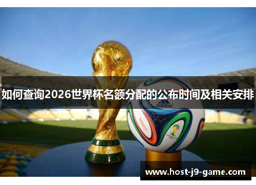 如何查询2026世界杯名额分配的公布时间及相关安排 如何查询2026世界杯名额分配的公布时间及相关安排