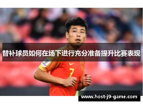 替补球员如何在场下进行充分准备提升比赛表现 替补球员如何在场下进行充分准备提升比赛表现