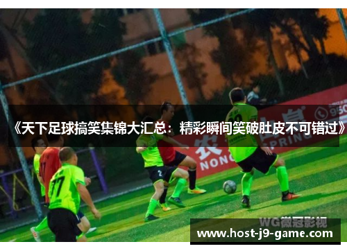 《天下足球搞笑集锦大汇总:精彩瞬间笑破肚皮不可错过》 《天下足球搞笑集锦大汇总:精彩瞬间笑破肚皮不可错过》