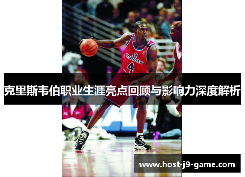 克里斯韦伯职业生涯亮点回顾与影响力深度解析 克里斯韦伯职业生涯亮点回顾与影响力深度解析