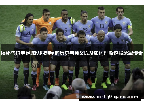 揭秘乌拉圭足球队四颗星的历史与意义以及如何理解这段荣耀传奇 揭秘乌拉圭足球队四颗星的历史与意义以及如何理解这段荣耀传奇