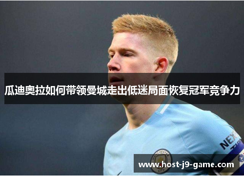 瓜迪奥拉如何带领曼城走出低迷局面恢复冠军竞争力