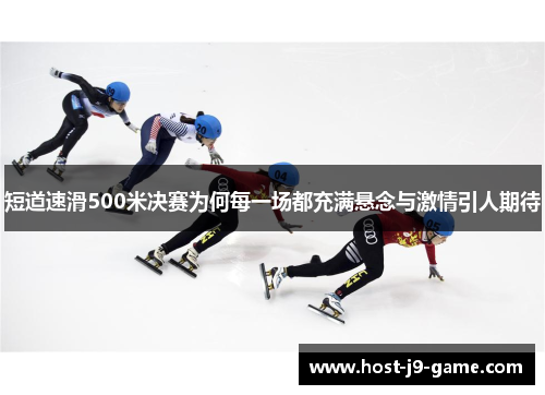 短道速滑500米决赛为何每一场都充满悬念与激情引人期待 短道速滑500米决赛为何每一场都充满悬念与激情引人期待