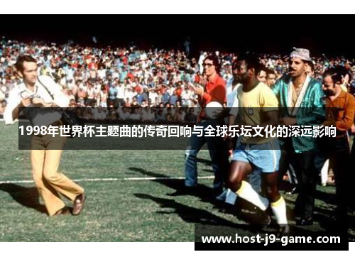 1998年世界杯主题曲的传奇回响与全球乐坛文化的深远影响
