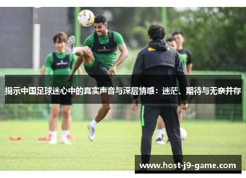 揭示中国足球迷心中的真实声音与深层情感：迷茫、期待与无奈并存