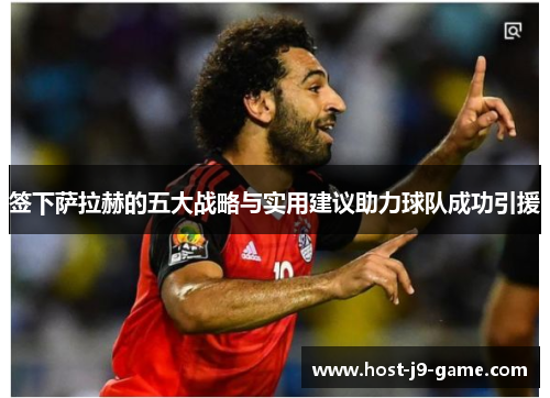 签下萨拉赫的五大战略与实用建议助力球队成功引援 签下萨拉赫的五大战略与实用建议助力球队成功引援