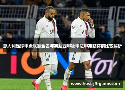 意大利足球甲级联赛全名与英超西甲德甲法甲完整称谓比较解析 意大利足球甲级联赛全名与英超西甲德甲法甲完整称谓比较解析