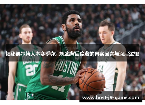 揭秘凯尔特人本赛季夺冠概率背后隐藏的真实因素与深层逻辑 揭秘凯尔特人本赛季夺冠概率背后隐藏的真实因素与深层逻辑