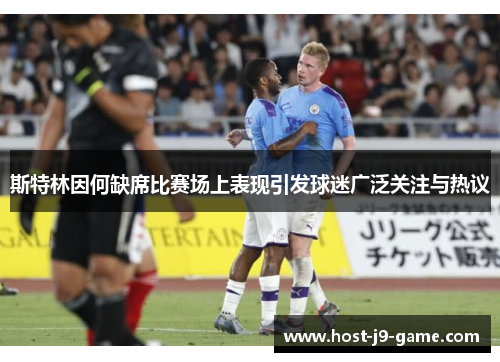 斯特林因何缺席比赛场上表现引发球迷广泛关注与热议