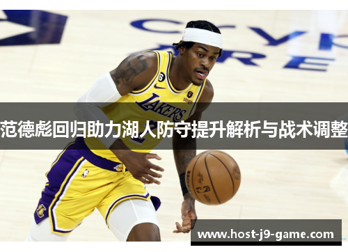 范德彪回归助力湖人防守提升解析与战术调整 范德彪回归助力湖人防守提升解析与战术调整