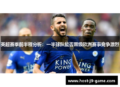 英超赛季前半程分析:一半球队能否晋级欧洲赛事竞争激烈 英超赛季前半程分析:一半球队能否晋级欧洲赛事竞争激烈