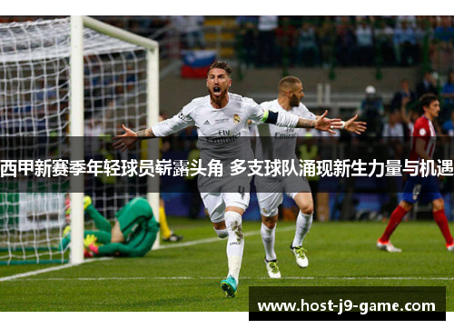 西甲新赛季年轻球员崭露头角 多支球队涌现新生力量与机遇