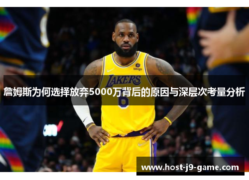 詹姆斯为何选择放弃5000万背后的原因与深层次考量分析 詹姆斯为何选择放弃5000万背后的原因与深层次考量分析