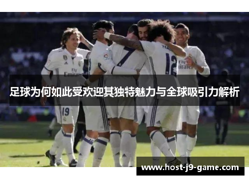 足球为何如此受欢迎其独特魅力与全球吸引力解析 足球为何如此受欢迎其独特魅力与全球吸引力解析