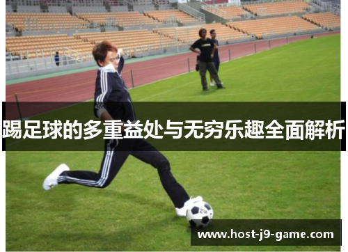 踢足球的多重益处与无穷乐趣全面解析 踢足球的多重益处与无穷乐趣全面解析