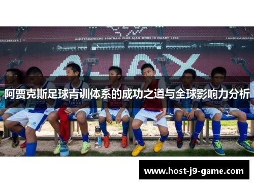 阿贾克斯足球青训体系的成功之道与全球影响力分析 阿贾克斯足球青训体系的成功之道与全球影响力分析