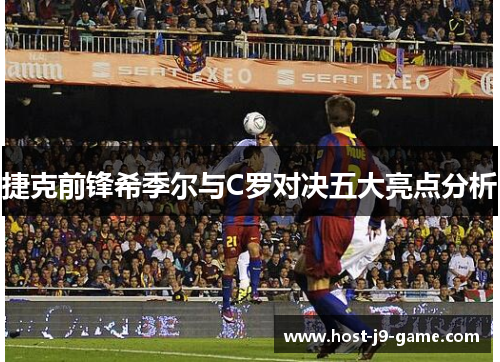 捷克前锋希季尔与C罗对决五大亮点分析 捷克前锋希季尔与C罗对决五大亮点分析