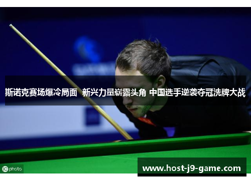 斯诺克赛场爆冷局面  新兴力量崭露头角 中国选手逆袭夺冠洗牌大战