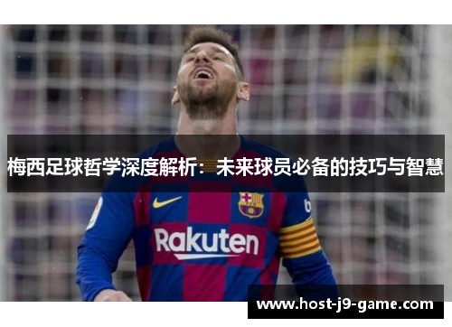 梅西足球哲学深度解析:未来球员必备的技巧与智慧 梅西足球哲学深度解析:未来球员必备的技巧与智慧