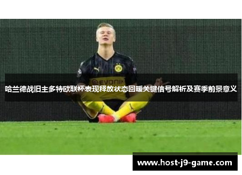 哈兰德战旧主多特欧联杯表现释放状态回暖关键信号解析及赛季前景意义 哈兰德战旧主多特欧联杯表现释放状态回暖关键信号解析及赛季前景意义