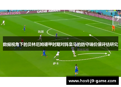 数据视角下的贝林厄姆德甲时期对阵皇马的防守端价值评估研究 数据视角下的贝林厄姆德甲时期对阵皇马的防守端价值评估研究