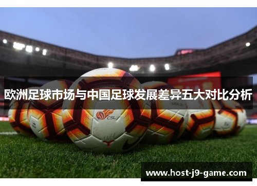 欧洲足球市场与中国足球发展差异五大对比分析