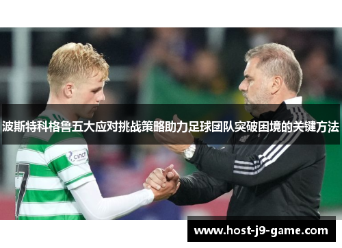 波斯特科格鲁五大应对挑战策略助力足球团队突破困境的关键方法 波斯特科格鲁五大应对挑战策略助力足球团队突破困境的关键方法