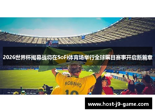 2026世界杯揭幕战将在SoFi体育场举行全球瞩目赛事开启新篇章 2026世界杯揭幕战将在SoFi体育场举行全球瞩目赛事开启新篇章