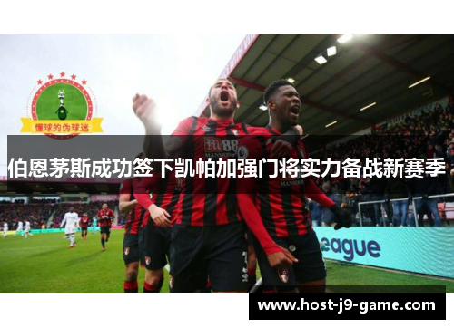 伯恩茅斯成功签下凯帕加强门将实力备战新赛季