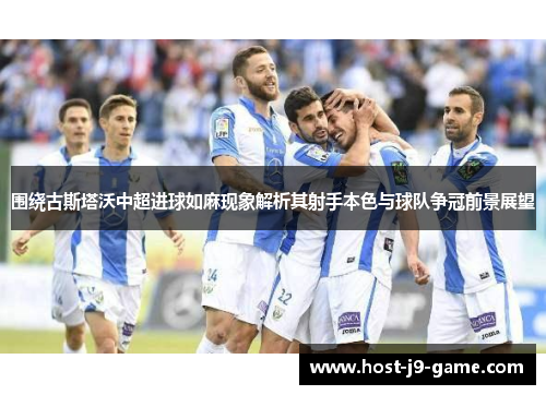 围绕古斯塔沃中超进球如麻现象解析其射手本色与球队争冠前景展望