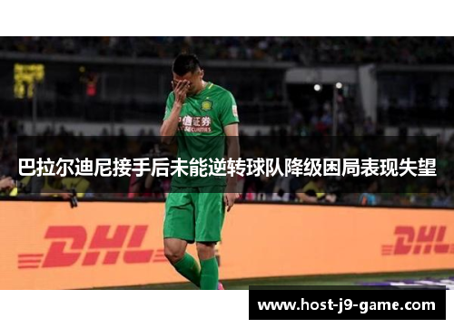 巴拉尔迪尼接手后未能逆转球队降级困局表现失望