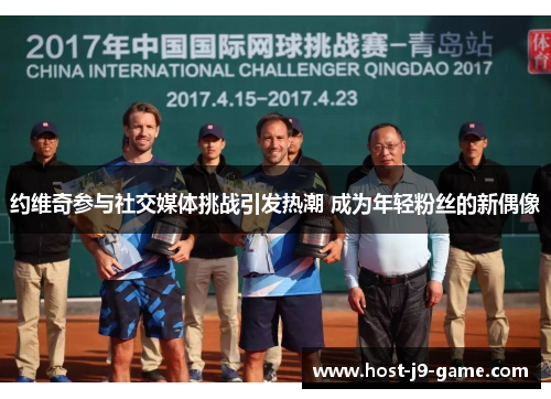 约维奇参与社交媒体挑战引发热潮 成为年轻粉丝的新偶像 约维奇参与社交媒体挑战引发热潮 成为年轻粉丝的新偶像