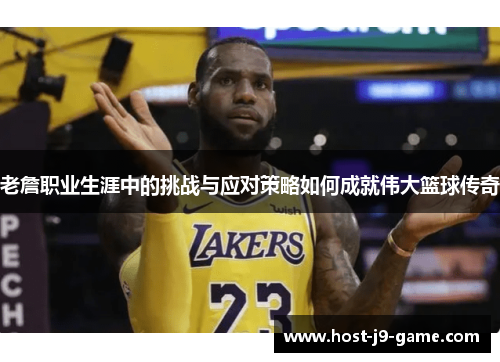 老詹职业生涯中的挑战与应对策略如何成就伟大篮球传奇 老詹职业生涯中的挑战与应对策略如何成就伟大篮球传奇