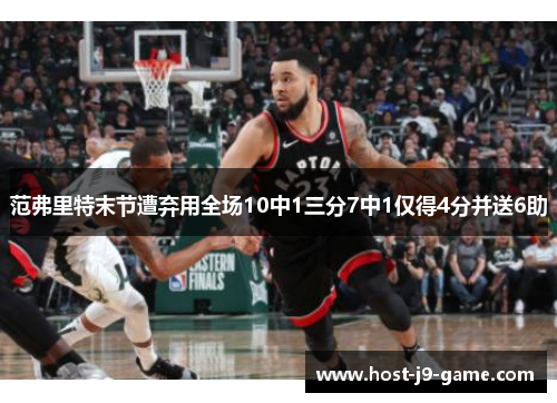 范弗里特末节遭弃用全场10中1三分7中1仅得4分并送6助 范弗里特末节遭弃用全场10中1三分7中1仅得4分并送6助